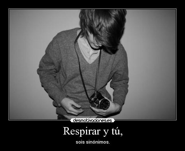 Respirar y tú, - sois sinónimos.