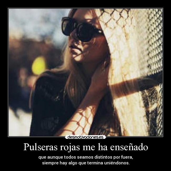 Pulseras rojas me ha enseñado - que aunque todos seamos distintos por fuera,
siempre hay algo que termina uniéndonos.