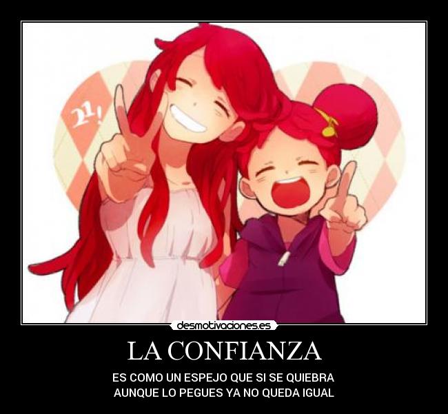 LA CONFIANZA - ES COMO UN ESPEJO QUE SI SE QUIEBRA
AUNQUE LO PEGUES YA NO QUEDA IGUAL
