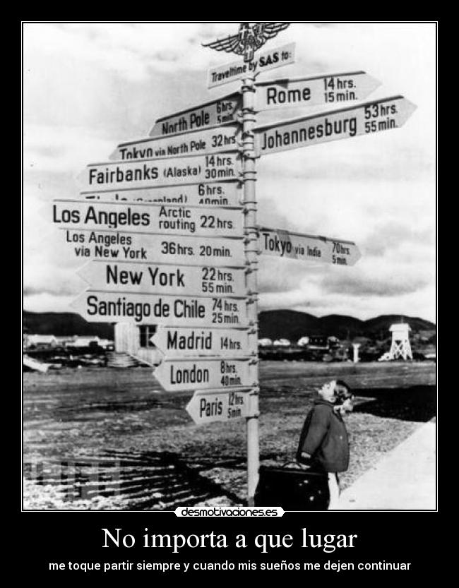 No importa a que lugar - me toque partir siempre y cuando mis sueños me dejen continuar