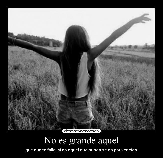 No es grande aquel - que nunca falla, si no aquel que nunca se da por vencido.