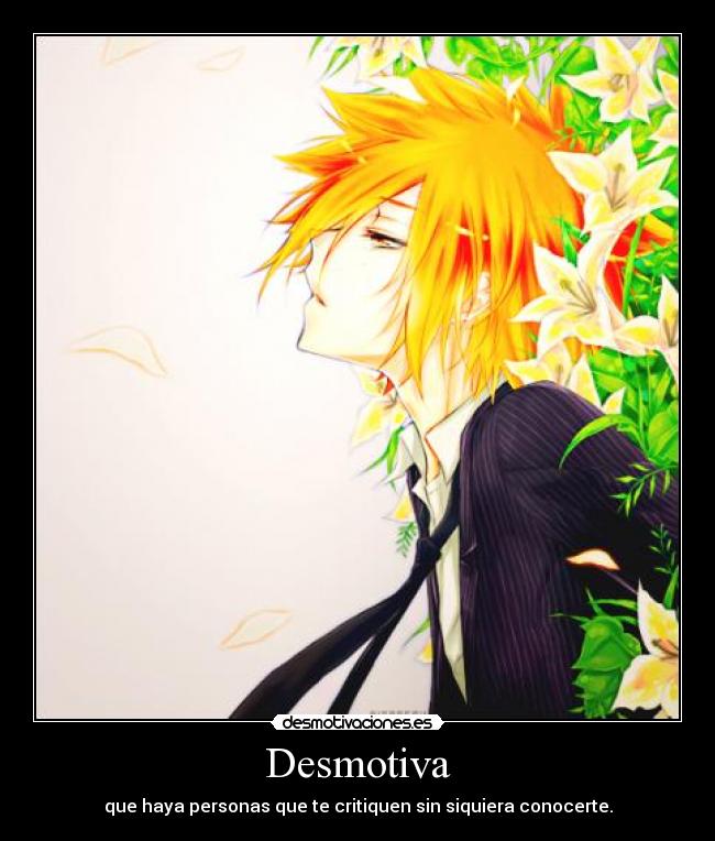 Desmotiva - que haya personas que te critiquen sin siquiera conocerte.