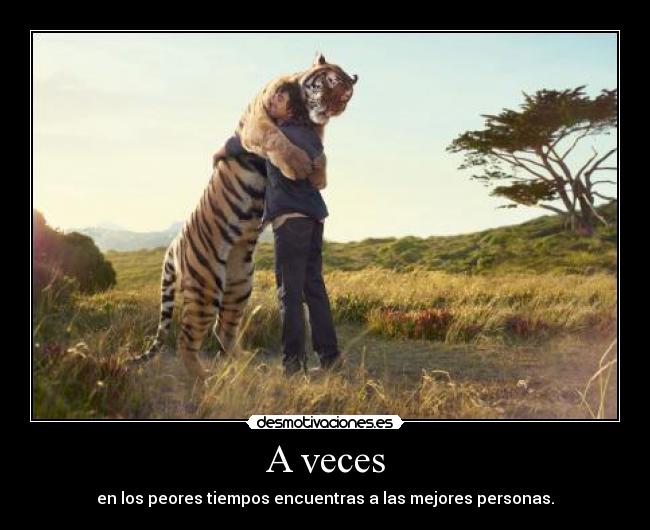 A veces - en los peores tiempos encuentras a las mejores personas.