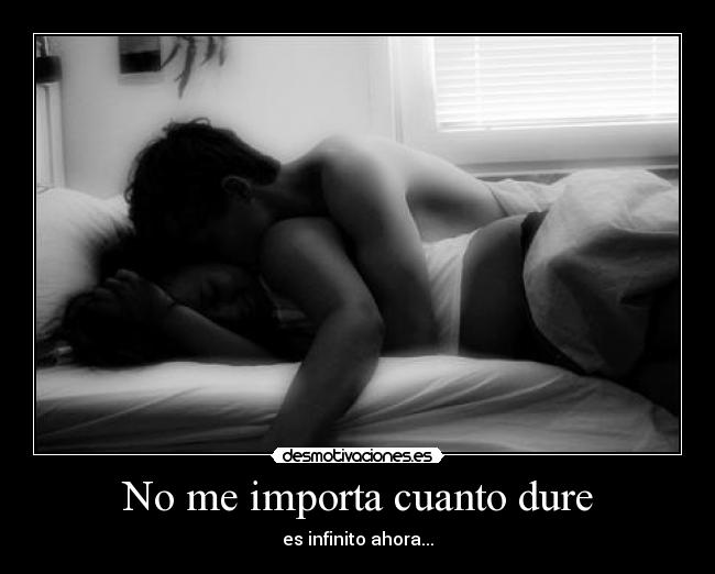 No me importa cuanto dure - es infinito ahora...