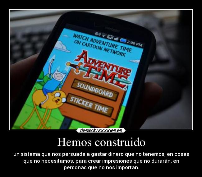 Hemos construido - un sistema que nos persuade a gastar dinero que no tenemos, en cosas
que no necesitamos, para crear impresiones que no durarán, en
personas que no nos importan.