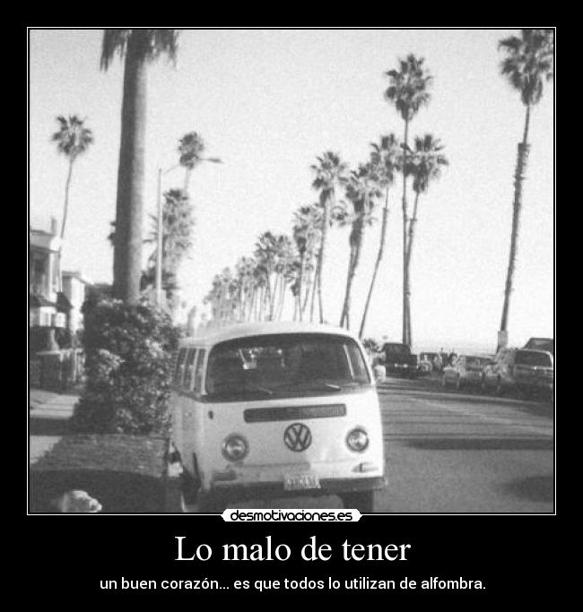 Lo malo de tener - un buen corazón... es que todos lo utilizan de alfombra.