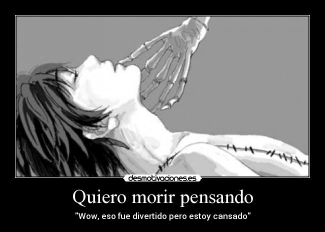Quiero morir pensando - Wow, eso fue divertido pero estoy cansado