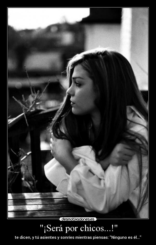 ¡Será por chicos...! - te dicen, y tú asientes y sonríes mientras piensas: Ninguno es él...