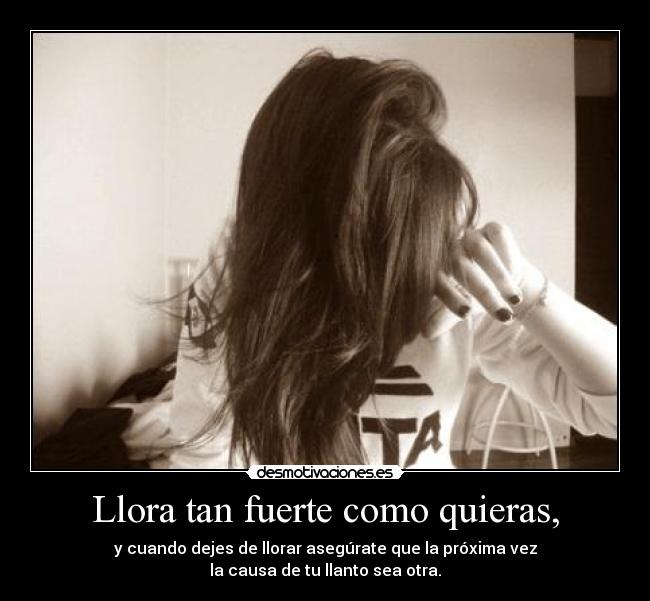 Llora tan fuerte como quieras, - 