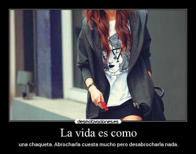 La vida es como - una chaqueta. Abrocharla cuesta mucho pero desabrocharla nada.