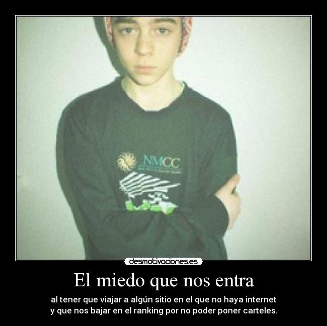 El miedo que nos entra - al tener que viajar a algún sitio en el que no haya internet
y que nos bajar en el ranking por no poder poner carteles.