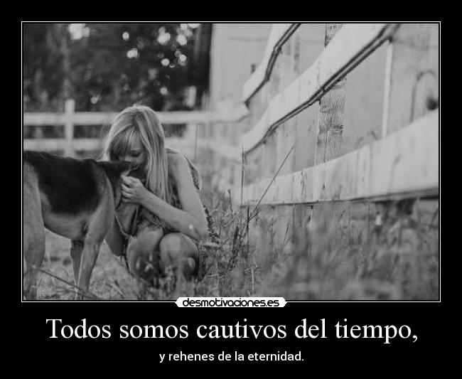 Todos somos cautivos del tiempo, - 