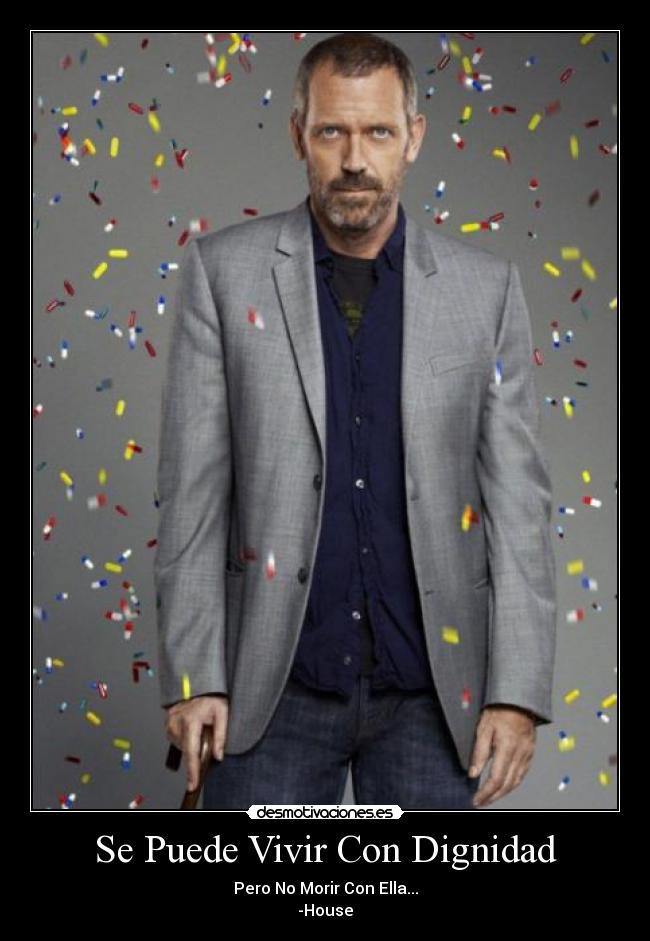 Se Puede Vivir Con Dignidad - Pero No Morir Con Ella...
-House