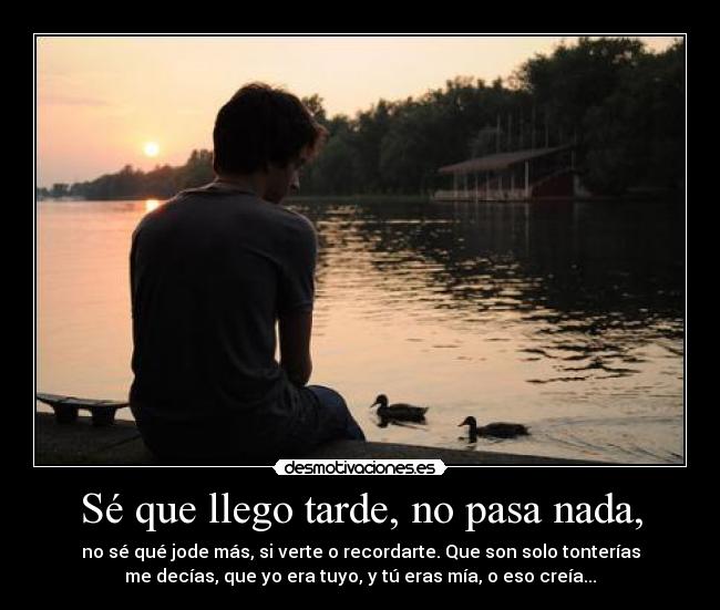 Sé que llego tarde, no pasa nada, -