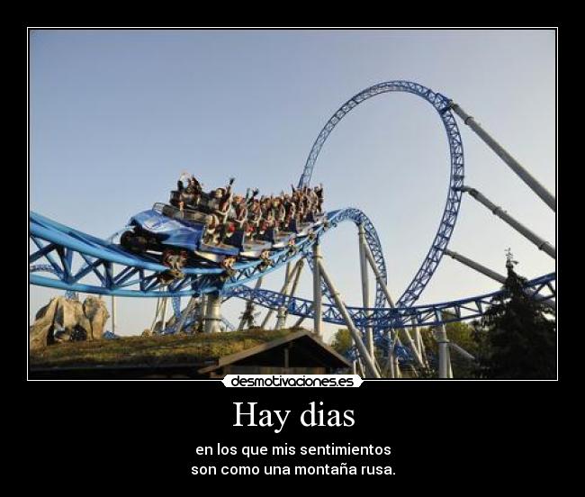 Hay dias - en los que mis sentimientos
son como una montaña rusa.