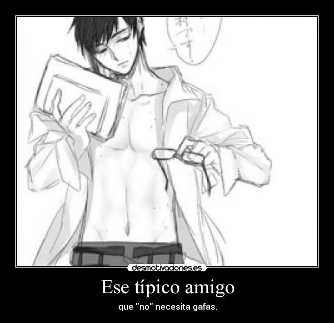 Ese típico amigo - que no necesita gafas.