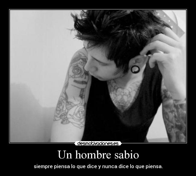 Un hombre sabio - siempre piensa lo que dice y nunca dice lo que piensa.