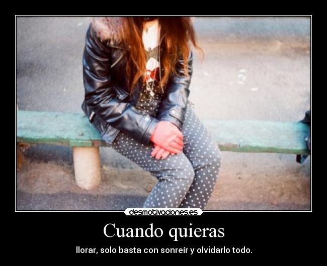 Cuando quieras - llorar, solo basta con sonreír y olvidarlo todo.