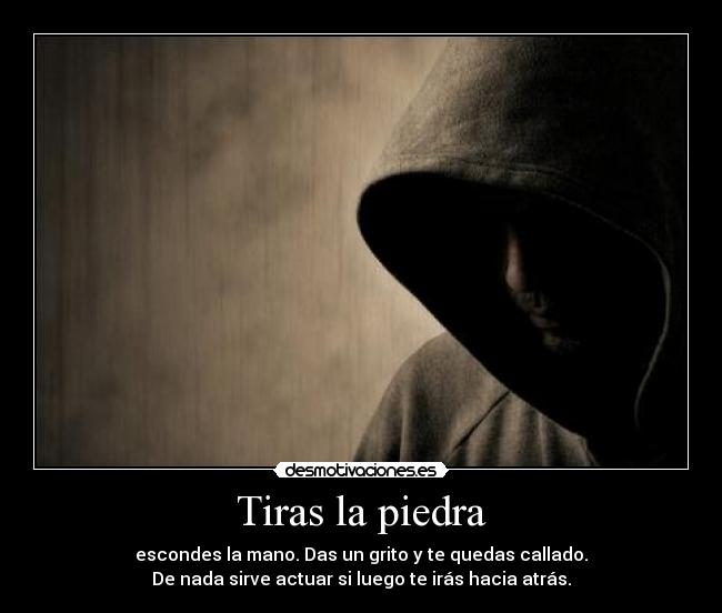 Tiras la piedra - escondes la mano. Das un grito y te quedas callado.
De nada sirve actuar si luego te irás hacia atrás.