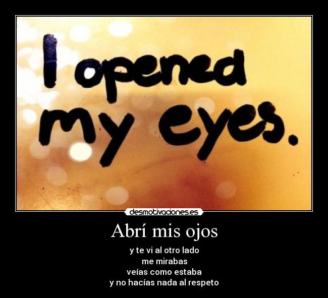 Abrí mis ojos - y te vi al otro lado
me mirabas
veías como estaba
y no hacías nada al respeto