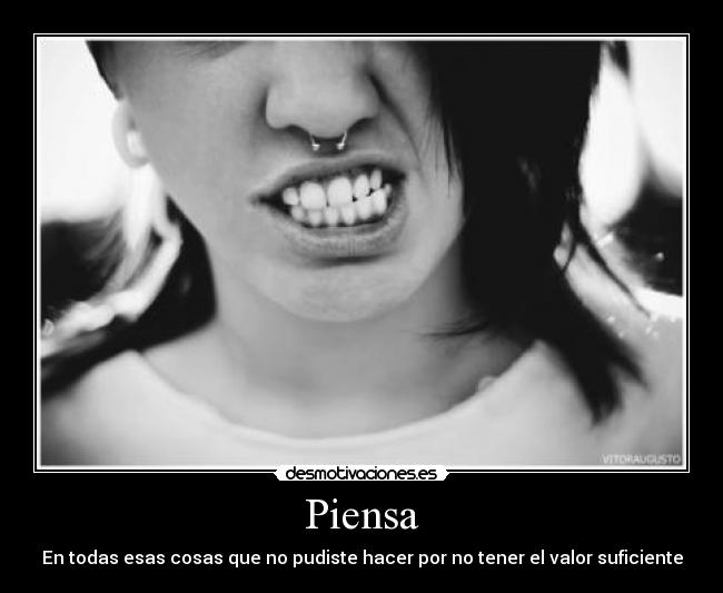 Piensa - En todas esas cosas que no pudiste hacer por no tener el valor suficiente