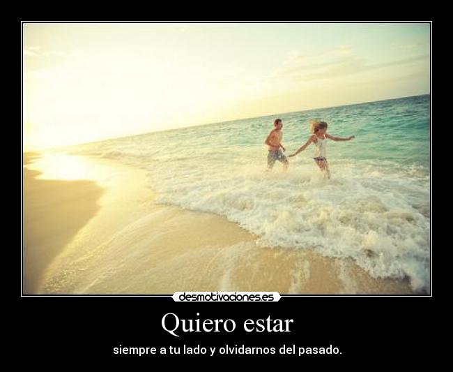 Quiero estar - siempre a tu lado y olvidarnos del pasado.