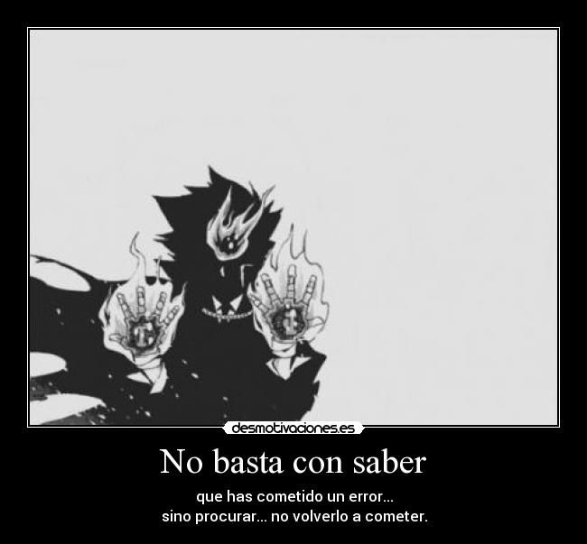 No basta con saber - que has cometido un error...
sino procurar... no volverlo a cometer.