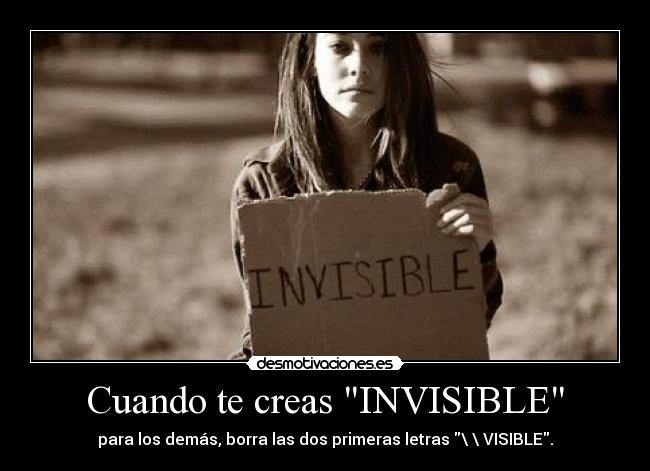 Cuando te creas INVISIBLE - para los demás, borra las dos primeras letras \ \ VISIBLE.
