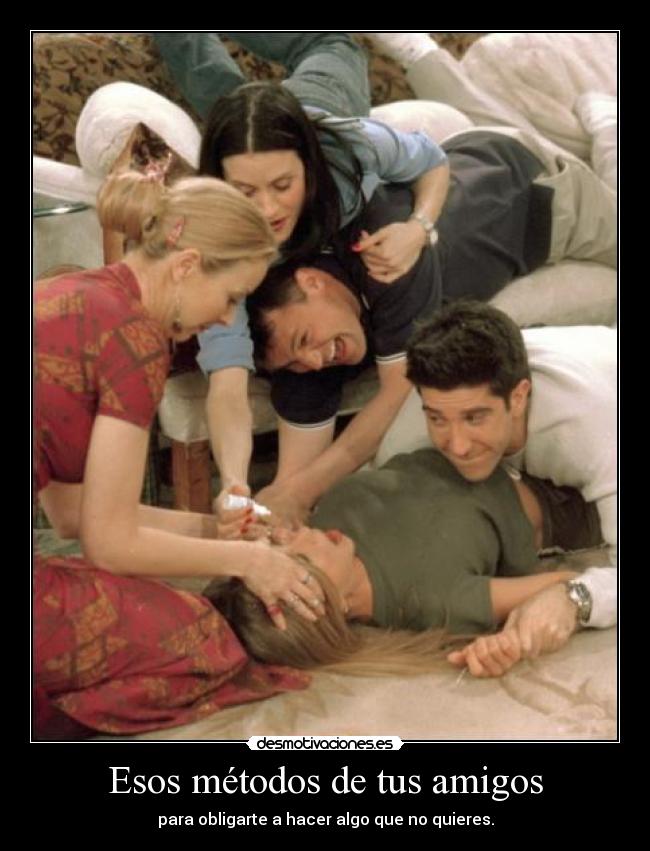 Esos métodos de tus amigos - para obligarte a hacer algo que no quieres.