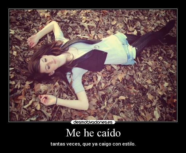 Me he caído - tantas veces, que ya caigo con estilo.