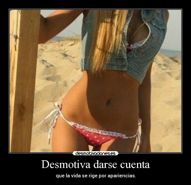 Desmotiva darse cuenta - que la vida se rige por apariencias.