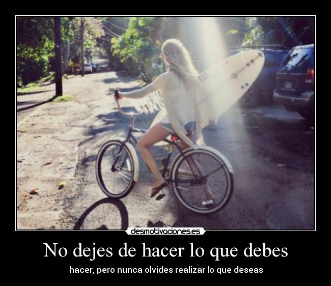 No dejes de hacer lo que debes - hacer, pero nunca olvides realizar lo que deseas