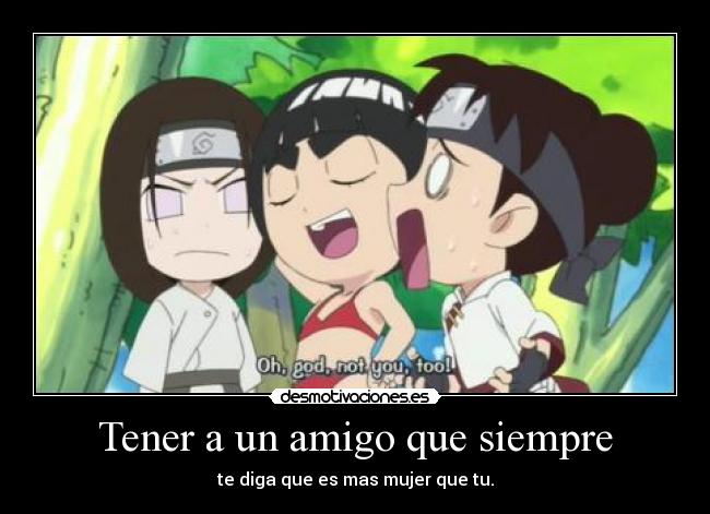 Tener a un amigo que siempre - te diga que es mas mujer que tu.