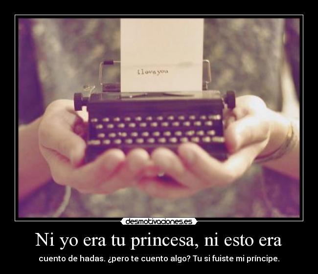 Ni yo era tu princesa, ni esto era - cuento de hadas. ¿pero te cuento algo? Tu si fuiste mi príncipe.♥