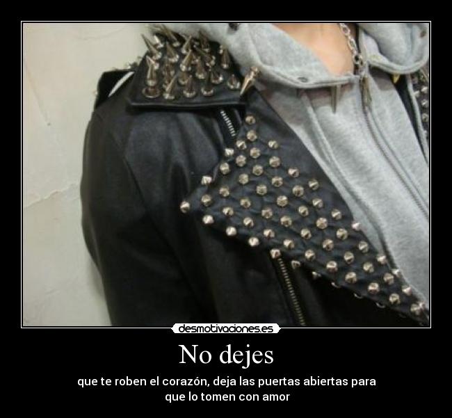 No dejes - que te roben el corazón, deja las puertas abiertas para
que lo tomen con amor