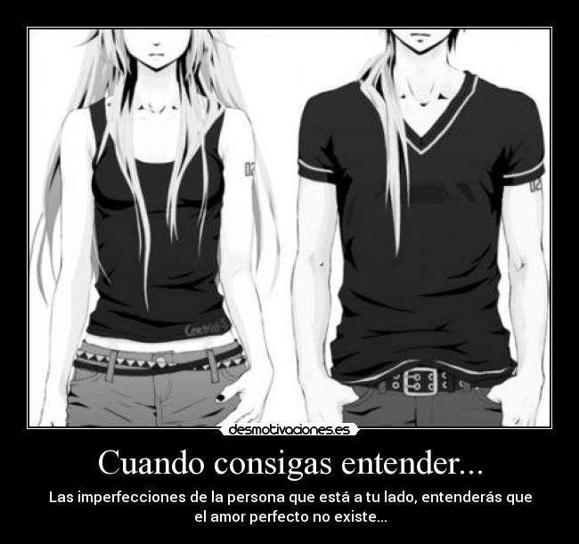 Cuando consigas entender... - Las imperfecciones de la persona que está a tu lado, entenderás que
el amor perfecto no existe...