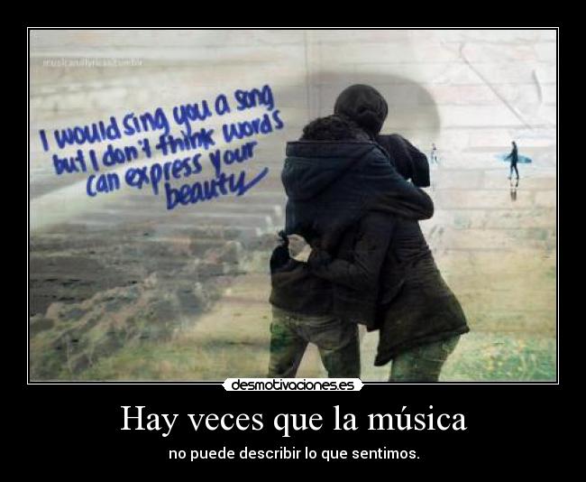 Hay veces que la música - no puede describir lo que sentimos.