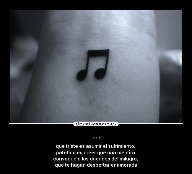 ... - que triste es asumir el sufrimiento, 
patético es creer que una mentira 
convoque a los duendes del milagro, 
que te hagan despertar enamorada
