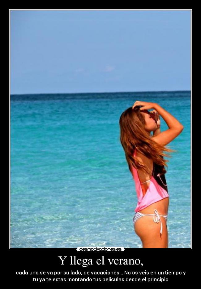 Y llega el verano, - cada uno se va por su lado, de vacaciones... No os veis en un tiempo y
tu ya te estas montando tus peliculas desde el principio