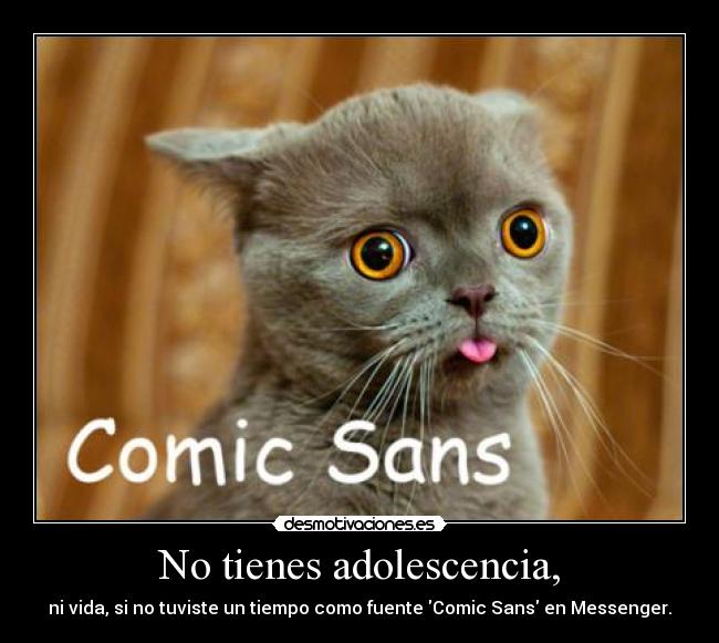 No tienes adolescencia, - ni vida, si no tuviste un tiempo como fuente Comic Sans en Messenger.