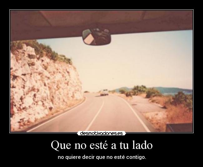 Que no esté a tu lado - no quiere decir que no esté contigo.