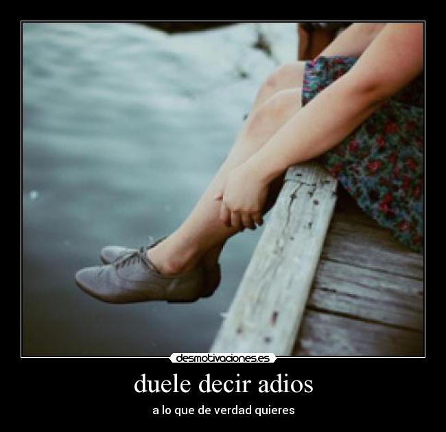 duele decir adios - a lo que de verdad quieres