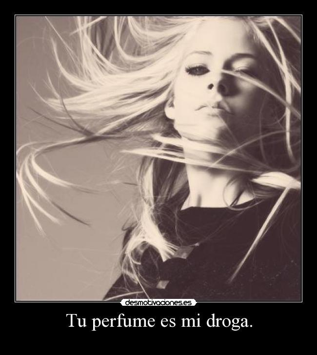 Tu perfume es mi droga. - 
