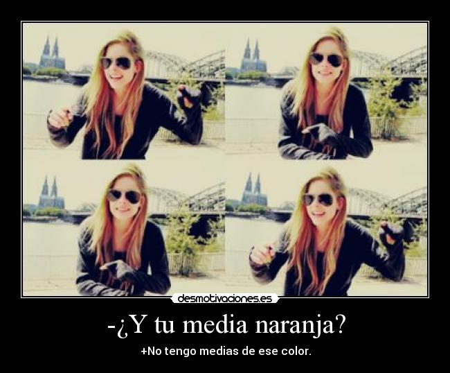 -¿Y tu media naranja? - +No tengo medias de ese color.