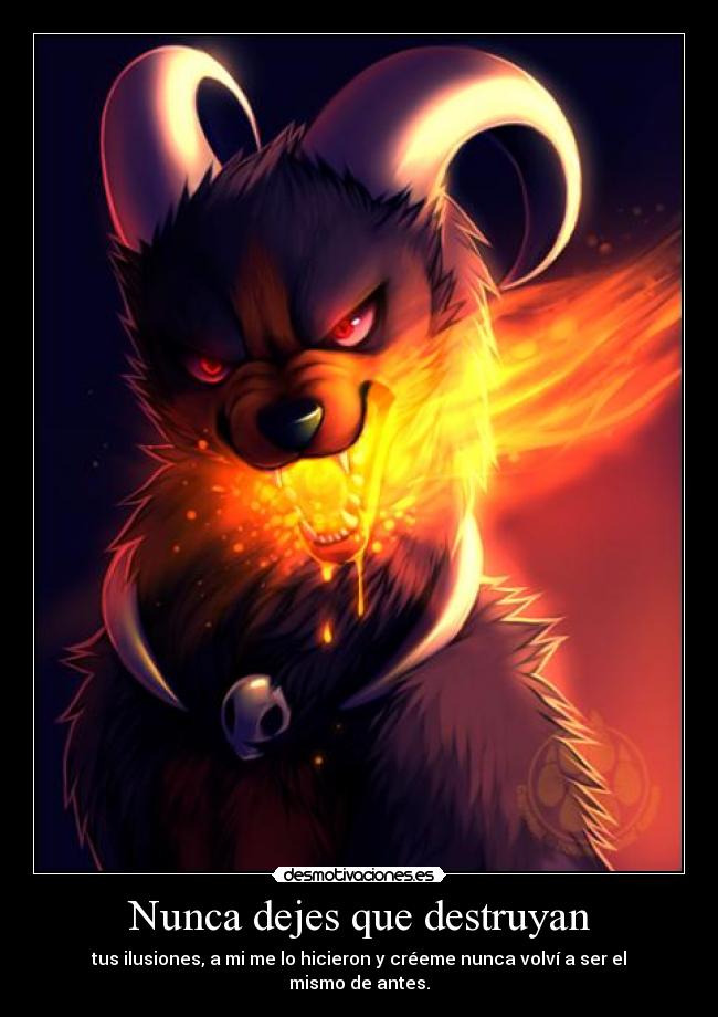 Nunca dejes que destruyan - tus ilusiones, a mi me lo hicieron y créeme nunca volví a ser el mismo de antes.