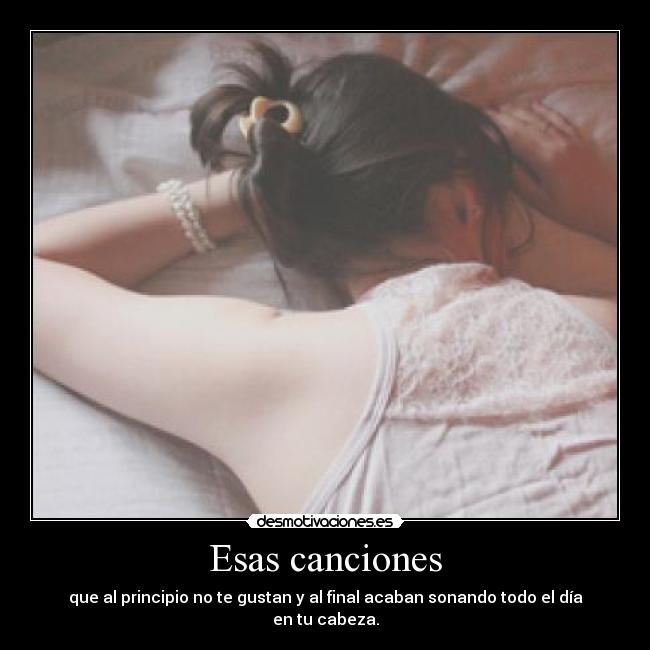 Esas canciones - que al principio no te gustan y al final acaban sonando todo el día en tu cabeza.