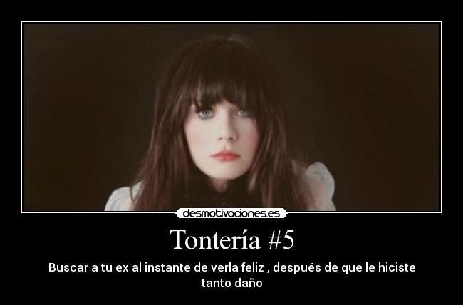 Tontería #5 - Buscar a tu ex al instante de verla feliz , después de que le hiciste tanto daño