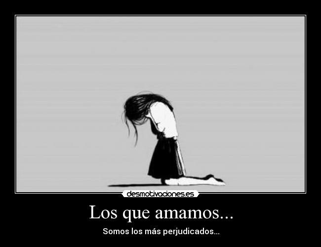 Los que amamos... - Somos los más perjudicados...