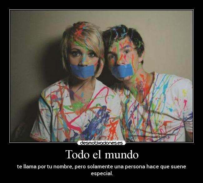 Todo el mundo - te llama por tu nombre, pero solamente una persona hace que suene especial.