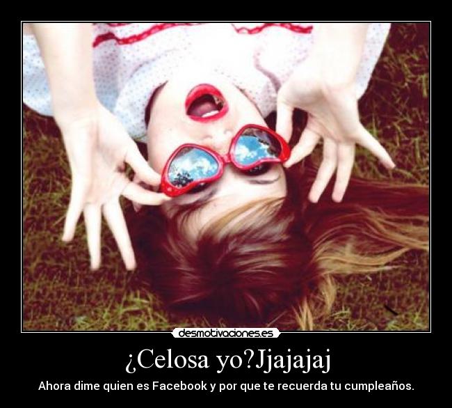 ¿Celosa yo?Jjajajaj - Ahora dime quien es Facebook y por que te recuerda tu cumpleaños.